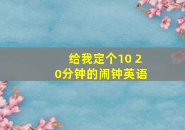 给我定个10 20分钟的闹钟英语